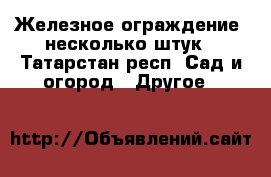 Железное ограждение, несколько штук - Татарстан респ. Сад и огород » Другое   